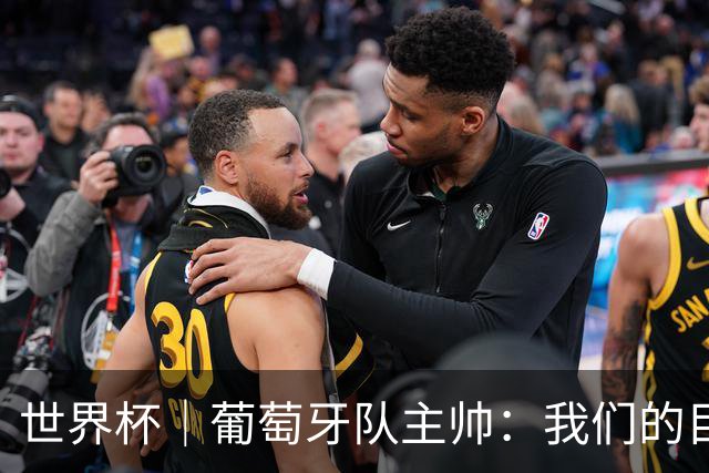 世界杯｜葡萄牙队主帅：我们的目标是打满八场比赛