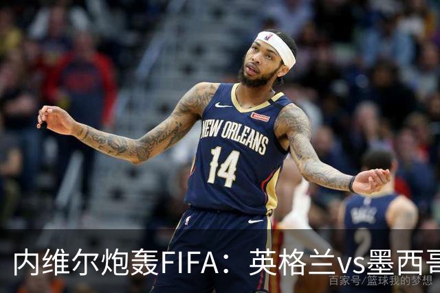 内维尔炮轰FIFA：英格兰vs墨西哥的比赛时间改来改去，闹着玩呢？