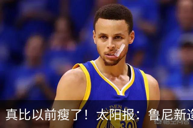 真比以前瘦了！太阳报：鲁尼新造型获球迷盛赞，剃了胡子也减肥了
